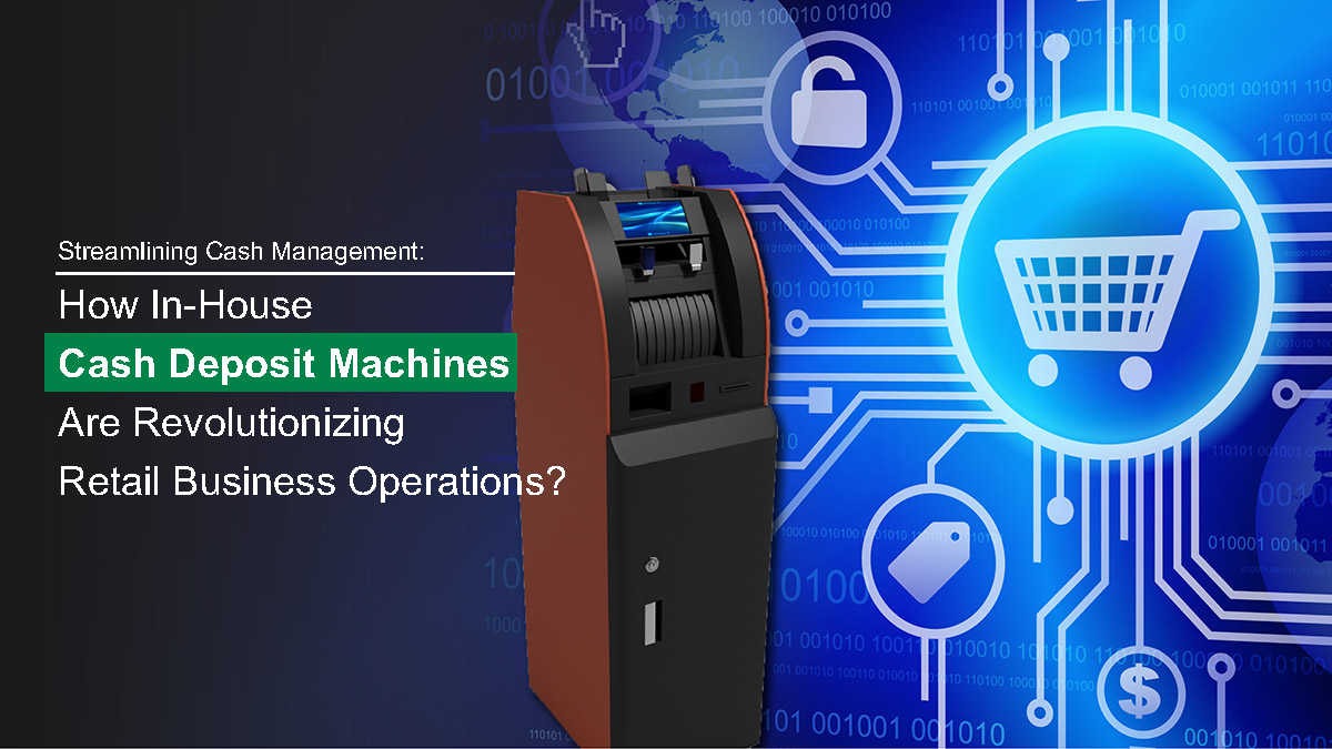 Streamlining Cash Management: How In-House Cash Deposit Machines Are Revolutionizing Retail Business Operations